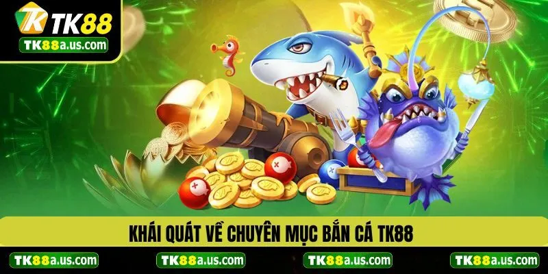 Khái quát đôi nét về chuyên mục bắn cá TK88