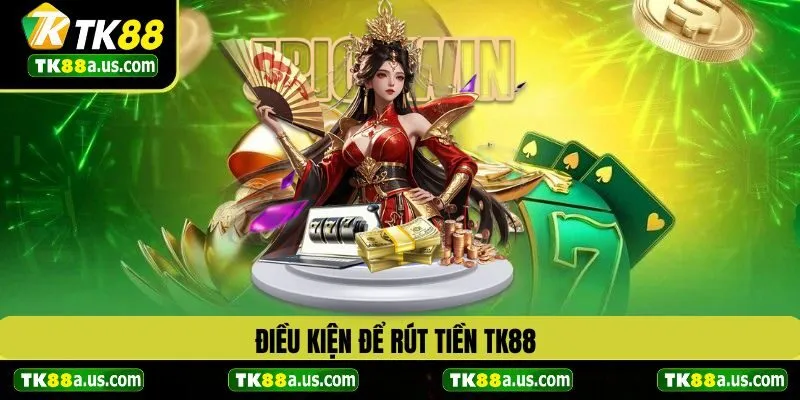 Điều kiện để rút tiền TK88