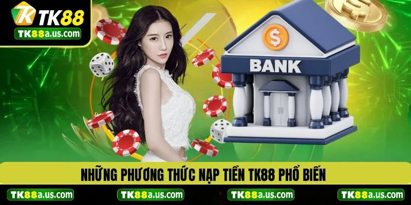 Những phương thức nạp tiền TK88 phổ biến hiện nay